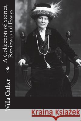 A Collection of Stories, Reviews and Essays Willa Cather 9781717304919 Createspace Independent Publishing Platform - książka