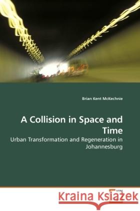 A Collision in Space and Time : Urban Transformation and Regeneration in Johannesburg Kent McKechnie, Brian 9783836473996 VDM Verlag Dr. Müller - książka