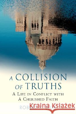 A Collision of Truths: A Life in Conflict with a Cherished Faith Ellis, Robert Y. 9780595456277 iUniverse - książka