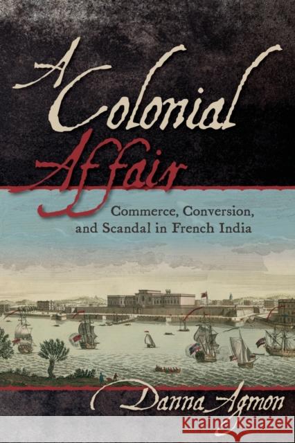 A Colonial Affair: Commerce, Conversion, and Scandal in French India Danna Agmon 9781501752032 Cornell University Press - książka