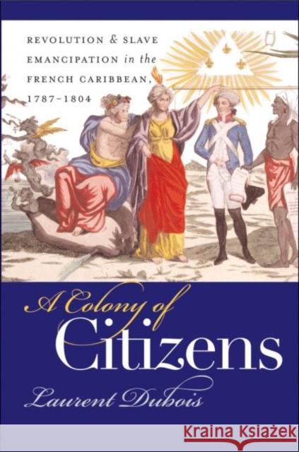 A Colony of Citizens: Revolution and Slave Emancipation in the French Caribbean, 1787-1804 DuBois, Laurent 9780807855362 University of North Carolina Press - książka