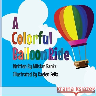 A Colorful Balloon Ride Allistar Banks, Kaelen Felix 9781699179635 Independently Published - książka
