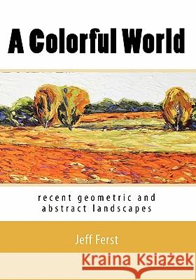 A Colorful World: recent geometric and abstract landscapes Ferst, Jeff 9781453733936 Createspace - książka