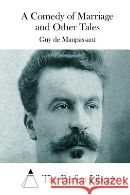 A Comedy of Marriage and Other Tales Guy De Maupassant The Perfect Library 9781512125436 Createspace - książka