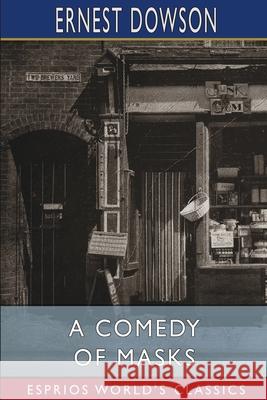 A Comedy of Masks (Esprios Classics): with Arthur Moore Dowson, Ernest 9781006699269 Blurb - książka