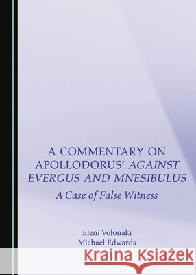 A Commentary on Apollodorus’ Against Evergus and Mnesibulus: A Case of False Witness Eleni Volonaki, Michael Edwards 9781527550902 Cambridge Scholars Publishing (RJ) - książka