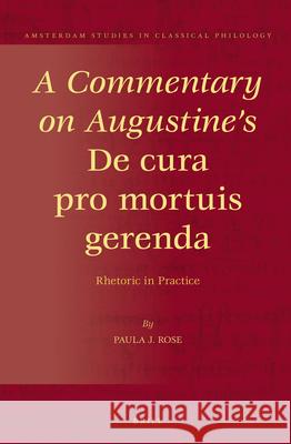 A Commentary on Augustine's de Cura Pro Mortuis Gerenda: Rhetoric in Practice Paula Johanna Rose 9789004228221 Brill Academic Publishers - książka