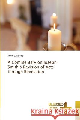 A Commentary on Joseph Smith's Revision of Acts through Revelation Kevin L. Barney 9786204185149 Blessed Hope Publishing - książka