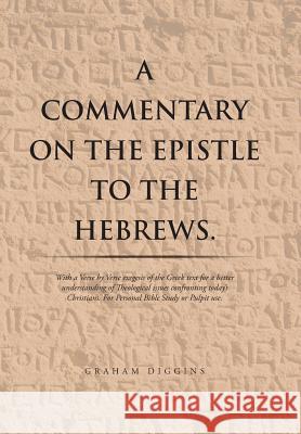 A Commentary on the Epistle to the Hebrews.: With a Verse by Verse Exegesis of the Greek Text for a Better Understanding of Theological Issues Confronting Today's Christians. For Personal Bible Study  Graham Diggins 9781514495872 Xlibris - książka