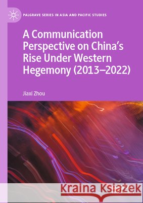 A Communication Perspective on China’s Rise Under Western Hegemony (2013–2022) Zhou, Jiaxi 9789819528097 Palgrave MacMillan - książka