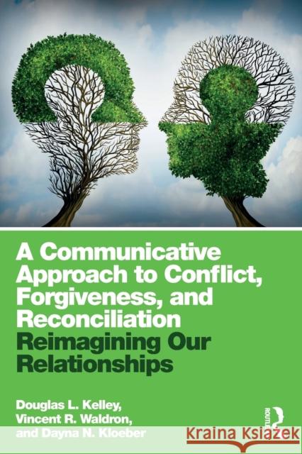 A Communicative Approach to Conflict, Forgiveness, and Reconciliation: Reimagining Our Relationships Douglas L. Kelley Vincent R. Waldron Dayna N. Kloeber 9781138052666 Routledge - książka