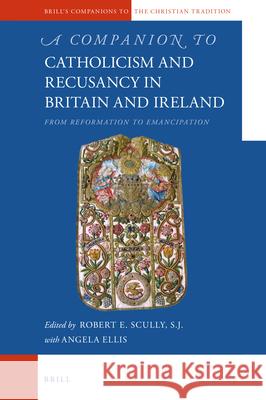 A Companion to Catholicism and Recusancy in Britain and Ireland: From Reformation to Emancipation Robert E. Scull 9789004151611 Brill - książka