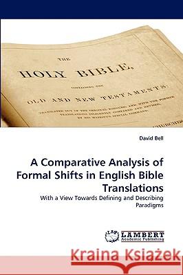 A Comparative Analysis of Formal Shifts in English Bible Translations Professor David Bell, Ed.D. (University of Leeds UK) 9783838316833 LAP Lambert Academic Publishing - książka