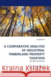 A COMPARATIVE ANALYSIS OF INDUSTRIAL TIMBERLAND PROPERTY TAXATION : IN THE US SOUTH Yin, Guiping 9783838330617 LAP Lambert Academic Publishing - książka