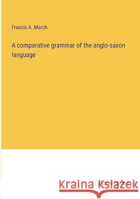 A comparative grammar of the anglo-saxon language Francis a. March 9783382117740 Anatiposi Verlag - książka