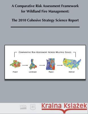 A Comparative Risk Assessment Framework for Wildland Fire Management: The 2010 Cohesive Strategy Science Report U. S. Department of Agriculture Forest Service David E. Calkin 9781480146549 Createspace - książka