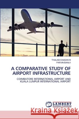 A Comparative Study of Airport Infrastructure M, Thulasi Daasan, I, Parvin Banu 9786209767272 LAP Lambert Academic Publishing - książka