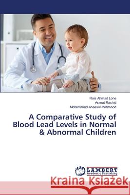 A Comparative Study of Blood Lead Levels in Normal & Abnormal Children Lone, Rais Ahmad; Rashid, Asmat; Mehmood, Mohammad Aneesul 9786139846245 LAP Lambert Academic Publishing - książka