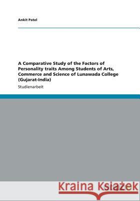 A Comparative Study of the Factors of Personality traits Among Students of Arts, Commerce and Science of Lunawada College (Gujarat-India) Ankit Patel 9783656423546 Grin Verlag Gmbh - książka