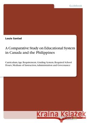 A Comparative Study on Educational System in Canada and the Philippines: Curriculum, Age Requirement, Grading System, Required School Hours, Medium of Louie Sanlad 9783346184733 Grin Verlag - książka