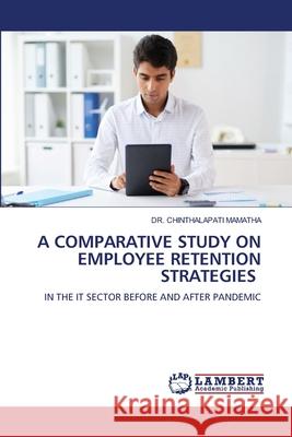 A COMPARATIVE STUDY ON EMPLOYEE RETENTION STRATEGIES MAMATHA, DR. CHINTHALAPATI 9786209021176 LAP Lambert Academic Publishing - książka