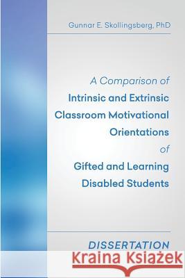 A Comparison of Intrinsic and Extrinsic Classroom Motivational Orientations of Gifted and Learning Disabled Students: Dissertation Gunnar E. Skollingsber 9781514250990 Createspace - książka