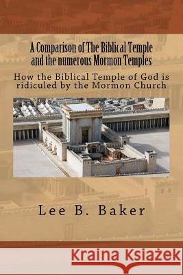 A Comparison of the Biblical Temple and the Numerous Mormon Temples: How the Biblical Temple of God Is Clearly Ridiculed by the Mormon Church Lee B. Baker 9781539857976 Createspace Independent Publishing Platform - książka
