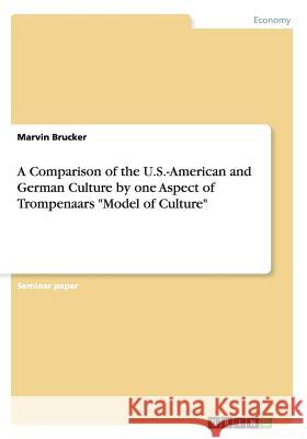 A Comparison of the U.S.-American and German Culture by one Aspect of Trompenaars Model of Culture Brucker, Marvin 9783656902461 Grin Verlag Gmbh - książka