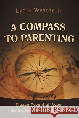 A Compass to Parenting: Eleven Essential Ways to Nurture, Love, and Instruct Your Child Weatherly, Lydia 9781469753553 iUniverse.com - książka