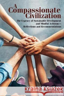 A Compassionate Civilization: The Urgency of Sustainable Development and Mindful Activism - Reflections and Recommendations Robertson Work 9780692938546 Collective for Compassionate Civilization - książka