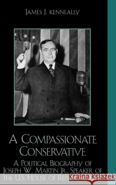 A Compassionate Conservative: A Political Biography of Joseph W. Martin, Jr., Speaker of the U.S. House of Representatives Kenneally, James J. 9780739106761 Lexington Books - książka