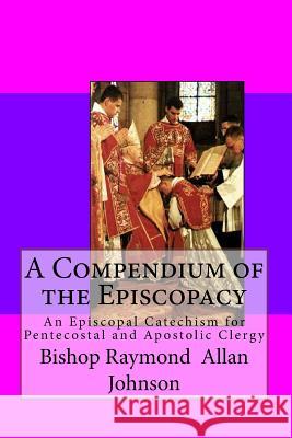 A Compendium of the Episcopacy: An Episcopal Catechism for Pentecostal and Apostolic Clergy Bishop Raymond a. Johnson 9781494826284 Createspace - książka