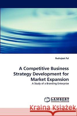 A Competitive Business Strategy Development for Market Expansion Rudrajeet Pal 9783838321523 LAP Lambert Academic Publishing - książka