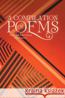A Compilation of Poems: Life Is Gift from Above, Maximize It REV Dr Nana Abeka Johnson 9781728351797 Authorhouse - książka