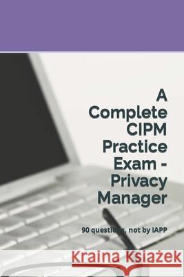 A Complete CIPM Practice Exam - Privacy Manager: 90 questions, not by IAPP Privacy Law Practic 9781679947063 Independently Published - książka