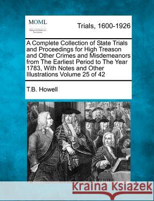A Complete Collection of State Trials and Proceedings for High Treason and Other Crimes and Misdemeanors from The Earliest Period to The Year 1783, With Notes and Other Illustrations Volume 25 of 42 T B Howell 9781275537170 Gale, Making of Modern Law - książka