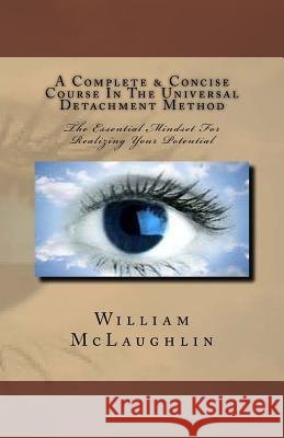 A Complete & Concise Course In The Universal Detachment Method: The Essential Mindset For Realizing Your Potential William F McLaughlin 9781523317226 Createspace Independent Publishing Platform - książka