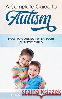 A Complete Guide to Autism: How to Connect with Your Autistic Child Daniel Faber 9781989655467 Astrology Books - książka