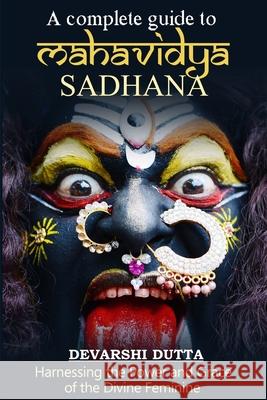 A Complete Guide To MAHAVIDYA SADHANA: Harnessing the Power and Grace of the Divine Feminine Devarshi Dutta 9781088805572 Independently Published - książka