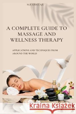 A Complete Guide to Massage Therapy: Applications and Techniques from Around the World M. R. Ebikuaju 9789988344801 M. R. Ebikuaju - książka