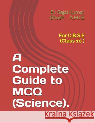 A Complete Guide to MCQ (Science).: For C.B.S.E (Class 10 ) Sajal Kumar Ghos 9781099473432 Independently Published - książka