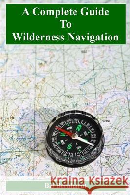 A Complete Guide to Wilderness Navigation Bill Bernhardt 9781718166806 Independently Published - książka