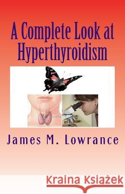 A Complete Look at Hyperthyroidism: Overactive Thyroid Symptoms and Treatments James M. Lowrance 9781453818633 Createspace - książka