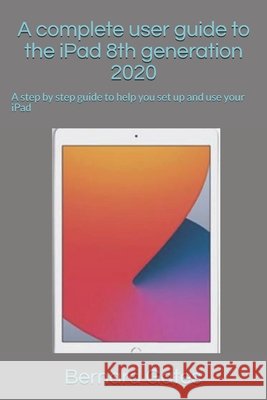 A complete user guide to the iPad 8th generation 2020: A step by step guide to help you set up and use your iPad Bernard Gates   9798555423627 Independently Published - książka