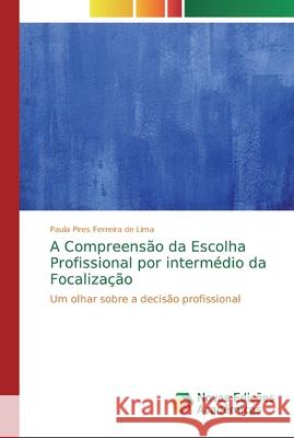 A Compreensão da Escolha Profissional por intermédio da Focalização Pires Ferreira de Lima, Paula 9786139682898 Novas Edicioes Academicas - książka