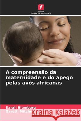 A compreensão da maternidade e do apego pelas avós africanas Blumberg, Sarah, Mitchell, Gareth 9786209470424 Edições Nosso Conhecimento - książka