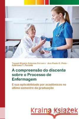 A compreensão do discente sobre o Processo de Enfermagem Taynah Monick Estevam Ferreira, Ana Paula G Pinto, Andressa T Parente 9786202182942 Novas Edicoes Academicas - książka