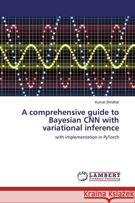 A comprehensive guide to Bayesian CNN with variational inference : with implementation in PyTorch Shridhar, Kumar 9786200296474 LAP Lambert Academic Publishing - książka