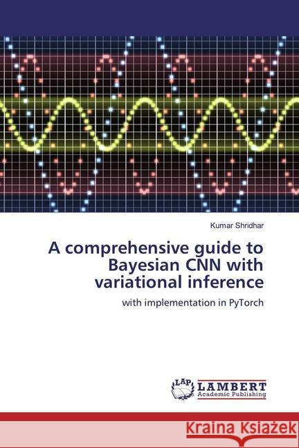 A comprehensive guide to Bayesian CNN with variational inference : with implementation in PyTorch Shridhar, Kumar 9786200296474 LAP Lambert Academic Publishing - książka