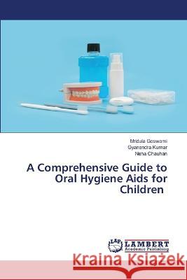 A Comprehensive Guide to Oral Hygiene Aids for Children Goswami, Mridula, Kumar, Gyanendra, Chauhan, Neha 9786206162162 LAP Lambert Academic Publishing - książka